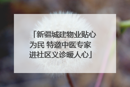 新疆城建物业贴心为民 特邀中医专家进社区义诊暖人心