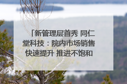 新管理层首秀 同仁堂科技：院内市场销售快速提升 推进不饱和营销｜直击股东会