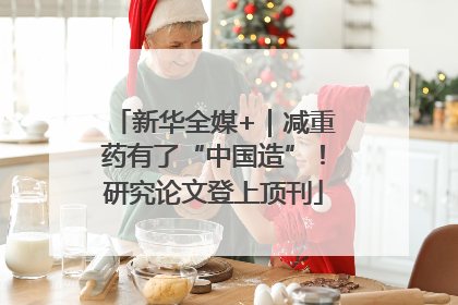 新华全媒+｜减重药有了“中国造”！研究论文登上顶刊