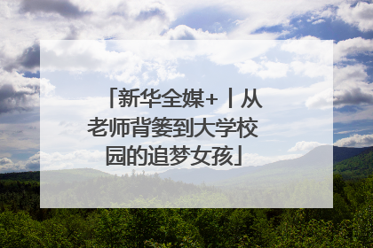 新华全媒+丨从老师背篓到大学校园的追梦女孩