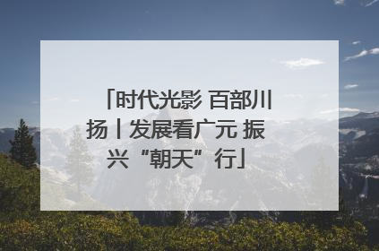 时代光影 百部川扬丨发展看广元 振兴“朝天”行