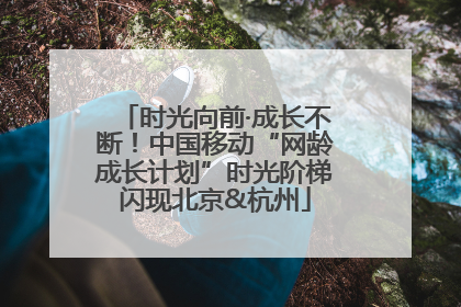 时光向前·成长不断！中国移动“网龄成长计划”时光阶梯闪现北京&杭州