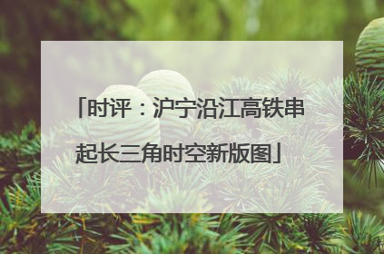 时评：沪宁沿江高铁串起长三角时空新版图