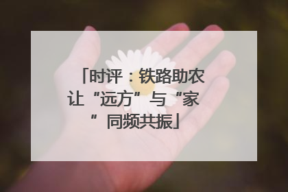 时评：铁路助农让“远方”与“家”同频共振
