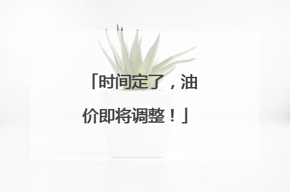 时间定了，油价即将调整！