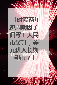时隔两年逆周期因子归零！人民币缓升，美元进入长期熊市？