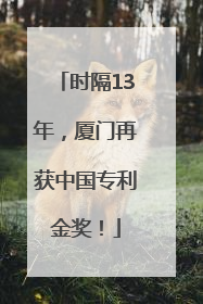 时隔13年，厦门再获中国专利金奖！