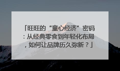 旺旺的“童心经济”密码：从经典零食到年轻化布局，如何让品牌历久弥新？