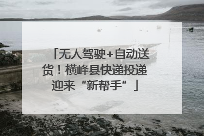 无人驾驶+自动送货！横峰县快递投递迎来“新帮手”