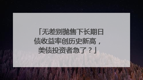 无差别抛售下长期日债收益率创历史新高，美债投资者急了？