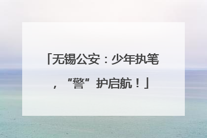 无锡公安：少年执笔，“警”护启航！