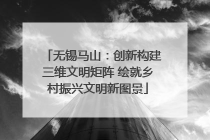 无锡马山：创新构建三维文明矩阵 绘就乡村振兴文明新图景