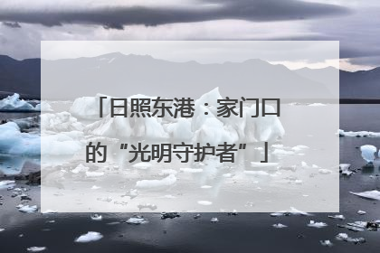 日照东港：家门口的“光明守护者”