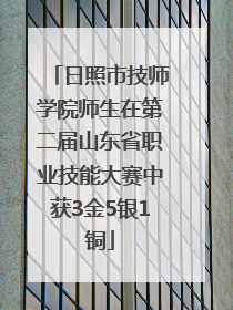 日照市技师学院师生在第二届山东省职业技能大赛中获3金5银1铜