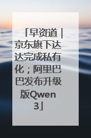 早资道｜京东旗下达达完成私有化；阿里巴巴发布升级版Qwen3
