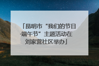 昆明市“我们的节日·端午节”主题活动在刘家营社区举办