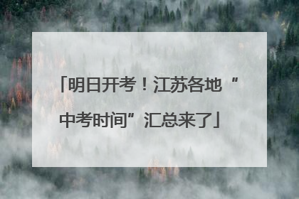 明日开考！江苏各地“中考时间”汇总来了