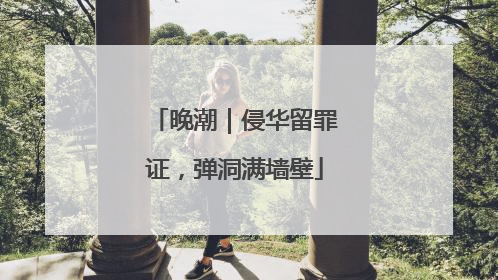 晚潮｜侵华留罪证，弹洞满墙壁