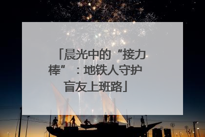 晨光中的“接力棒”：地铁人守护盲友上班路