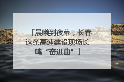 晨曦到夜幕，长春这条高速建设现场长鸣“奋进曲”