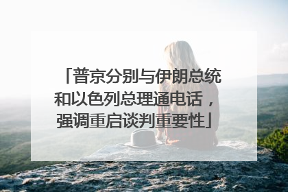 普京分别与伊朗总统和以色列总理通电话，强调重启谈判重要性