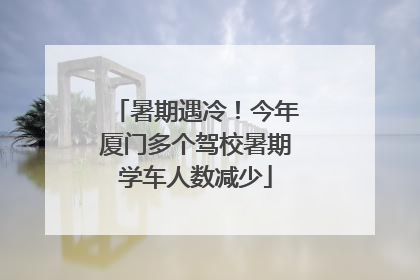 暑期遇冷！今年厦门多个驾校暑期学车人数减少