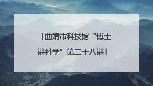 曲靖市科技馆“博士讲科学”第三十八讲
