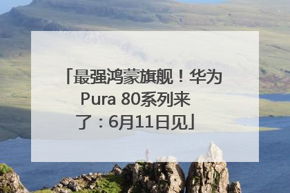 最强鸿蒙旗舰！华为Pura 80系列来了：6月11日见