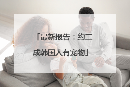 最新报告：约三成韩国人有宠物