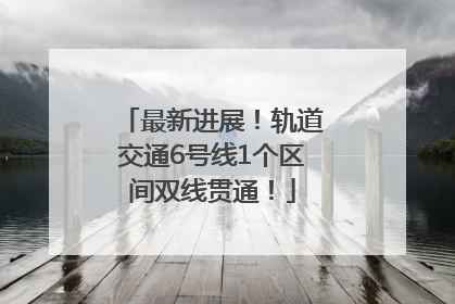 最新进展！轨道交通6号线1个区间双线贯通！