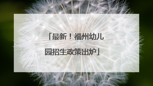 最新！福州幼儿园招生政策出炉