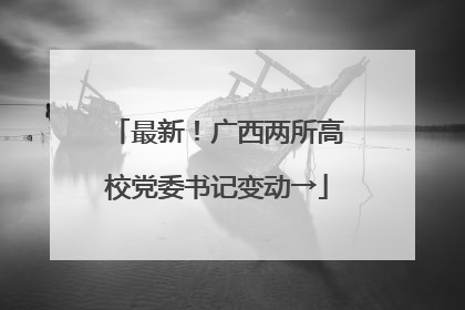 最新！广西两所高校党委书记变动→
