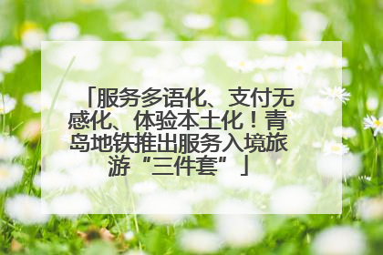 服务多语化、支付无感化、体验本土化！青岛地铁推出服务入境旅游“三件套”