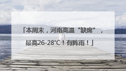 本周末，河南高温“缺席”，最高26-28℃！有阵雨！