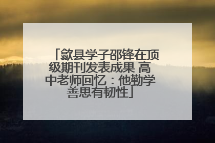 歙县学子邵锋在顶级期刊发表成果 高中老师回忆：他勤学善思有韧性