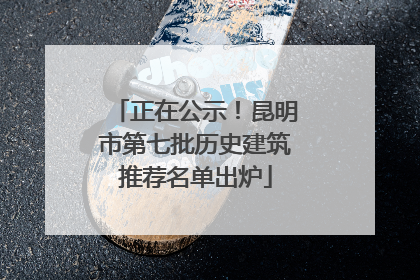 正在公示！昆明市第七批历史建筑推荐名单出炉