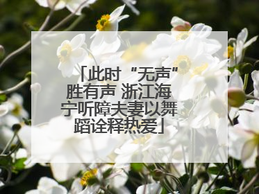 此时“无声”胜有声 浙江海宁听障夫妻以舞蹈诠释热爱