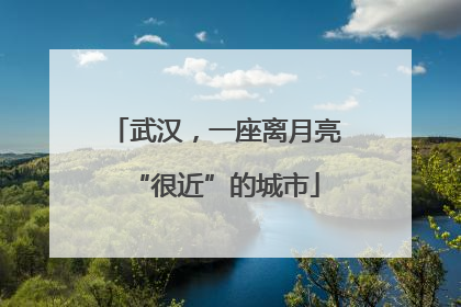 武汉，一座离月亮“很近”的城市