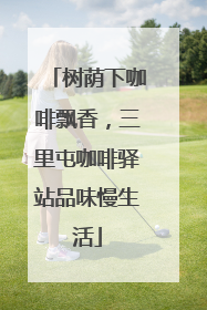 树荫下咖啡飘香，三里屯咖啡驿站品味慢生活
