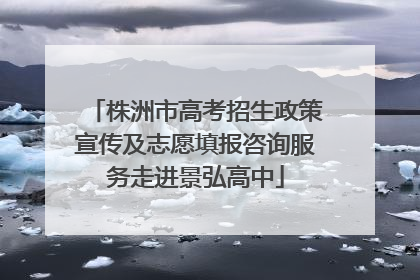 株洲市高考招生政策宣传及志愿填报咨询服务走进景弘高中