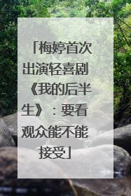 梅婷首次出演轻喜剧《我的后半生》：要看观众能不能接受
