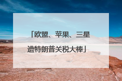 欧盟、苹果、三星遭特朗普关税大棒