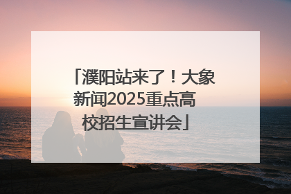 濮阳站来了！大象新闻2025重点高校招生宣讲会