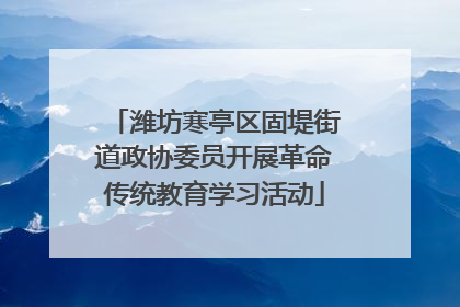 潍坊寒亭区固堤街道政协委员开展革命传统教育学习活动