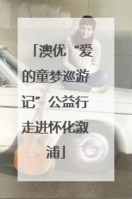 澳优“爱的童梦巡游记”公益行走进怀化溆浦