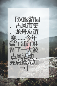 汉服游园、古风市集、龙舟友谊赛……今年端午浦江准备了一大波古风活动，亮点抢先知→