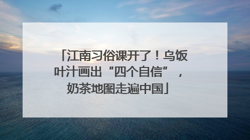 江南习俗课开了！乌饭叶汁画出“四个自信”，奶茶地图走遍中国