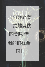 江永香姜：跨越夏秋的美味 借电商销往全国
