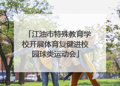 江油市特殊教育学校开展体育复健进校园球类运动会