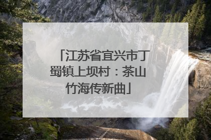 江苏省宜兴市丁蜀镇上坝村：茶山竹海传新曲